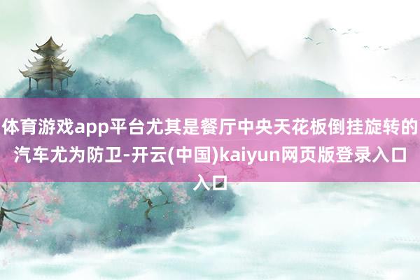 体育游戏app平台尤其是餐厅中央天花板倒挂旋转的汽车尤为防卫-开云(中国)kaiyun网页版登录入口