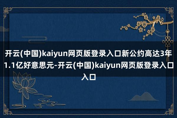 开云(中国)kaiyun网页版登录入口新公约高达3年1.1亿好意思元-开云(中国)kaiyun网页版登录入口