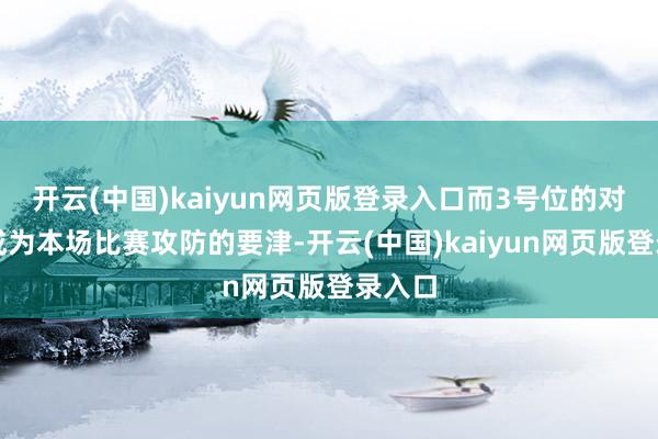 开云(中国)kaiyun网页版登录入口而3号位的对决将成为本场比赛攻防的要津-开云(中国)kaiyun网页版登录入口