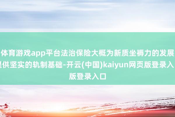 体育游戏app平台法治保险大概为新质坐褥力的发展提供坚实的轨制基础-开云(中国)kaiyun网页版登录入口