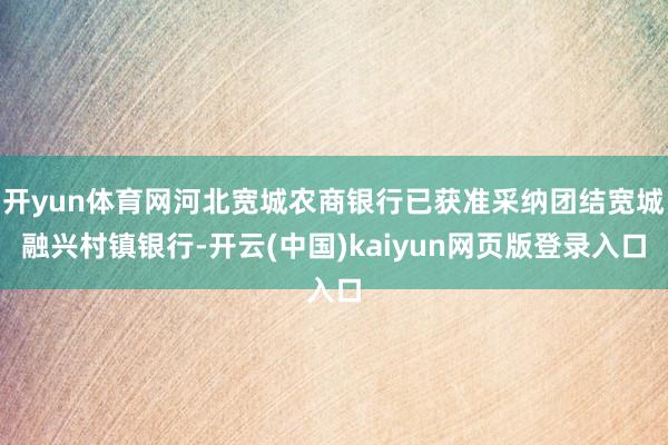 开yun体育网河北宽城农商银行已获准采纳团结宽城融兴村镇银行-开云(中国)kaiyun网页版登录入口