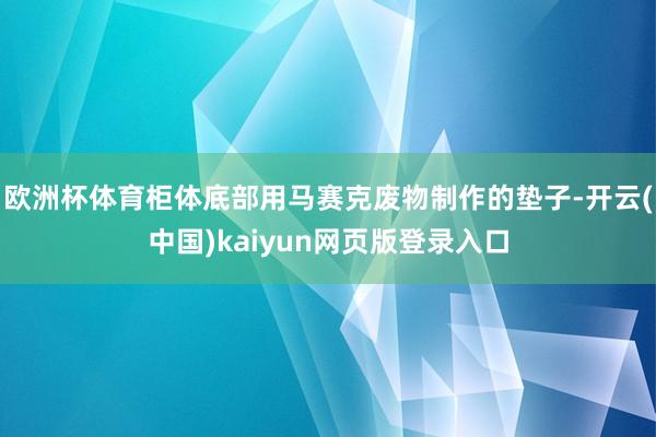 欧洲杯体育柜体底部用马赛克废物制作的垫子-开云(中国)kaiyun网页版登录入口