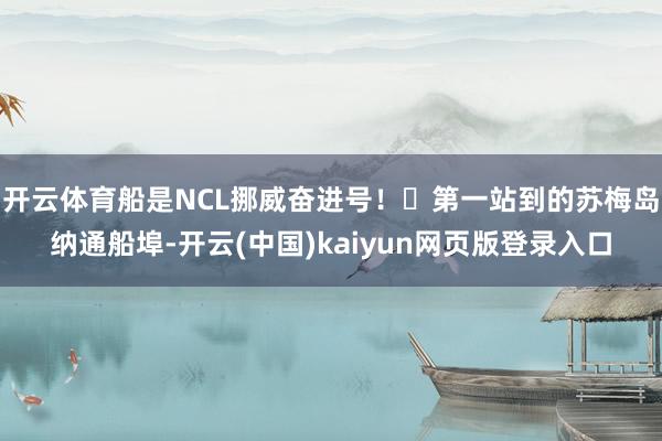 开云体育船是NCL挪威奋进号！	第一站到的苏梅岛纳通船埠-开云(中国)kaiyun网页版登录入口